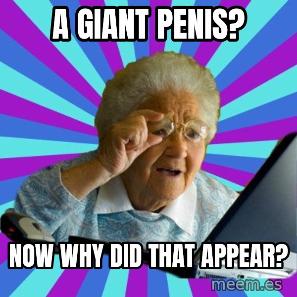 old lady meme: a giant penis? / now why did that appear?
