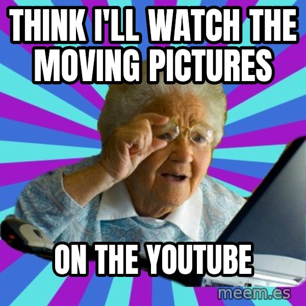 old lady meme: think i'll watch the moving pictures / on the youtube