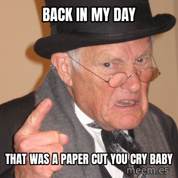 Angry Old Man meme: back in my day / that was a paper cut you cry baby