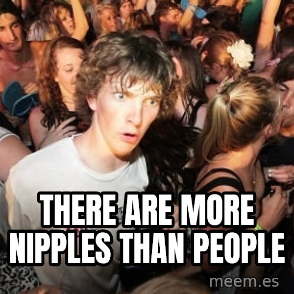 Sudden Realization Ralph meme: There Are More Nipples Than People