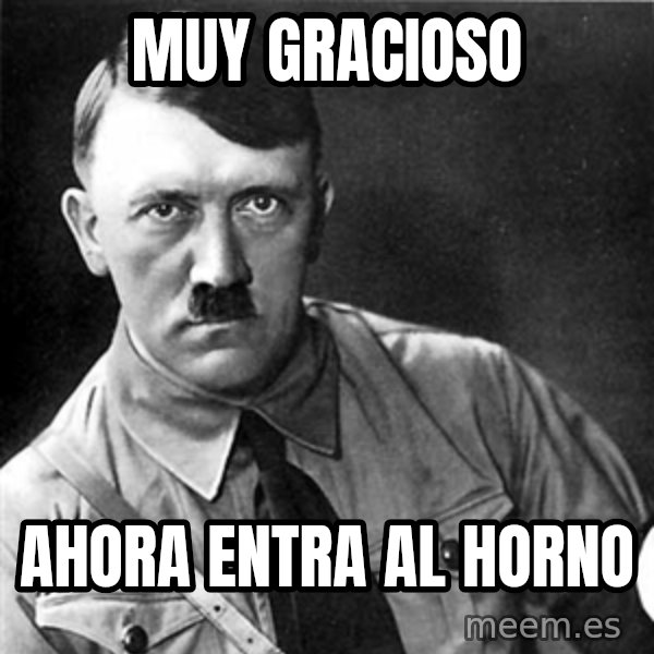 Hitler meme: Muy gracioso / Ahora entra al horno