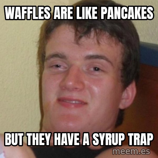 Stoner Stanley meme: waffles are like pancakes / but they have a syrup trap