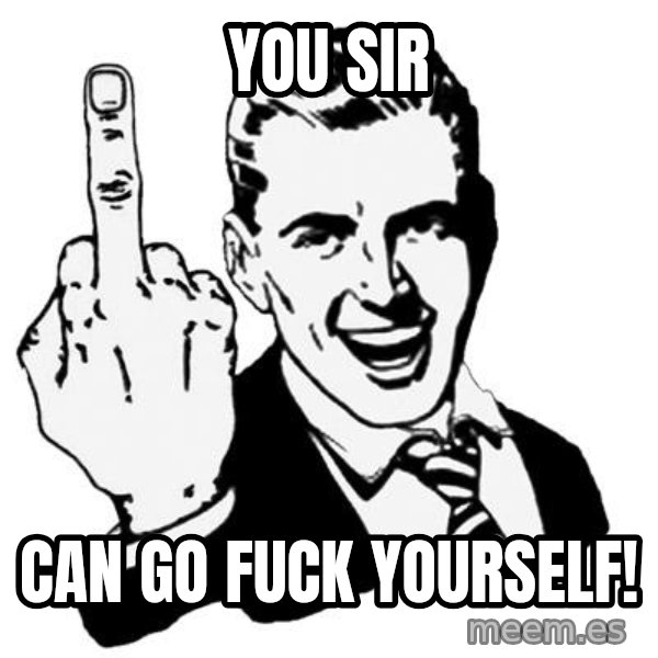 Lol Fuck You meme: You Sir / Can go fuck yourself!