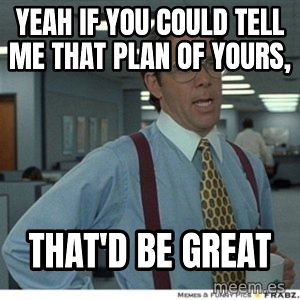 That would be great meme: Yeah if you could tell me that plan of yours, / that'd be great