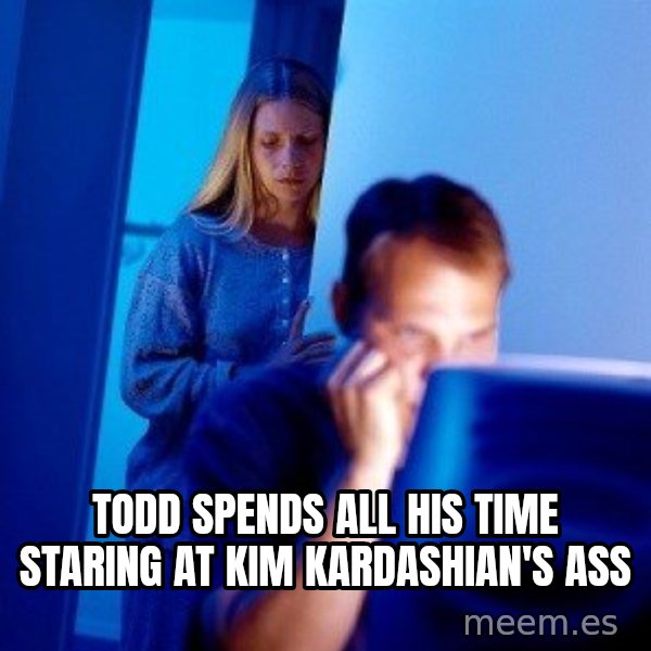 Internet Husband meme: Todd spends all his time staring at Kim Kardashian's ass