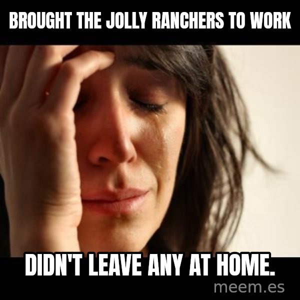 crying girl sad meme: Brought the Jolly Ranchers to work / Didn't leave any at home.