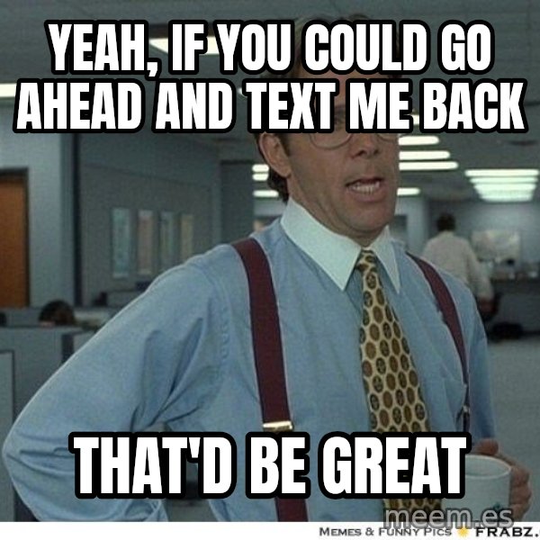 Yeah If You Could Just meme: Yeah, if you could go ahead and text me back / That'd be great