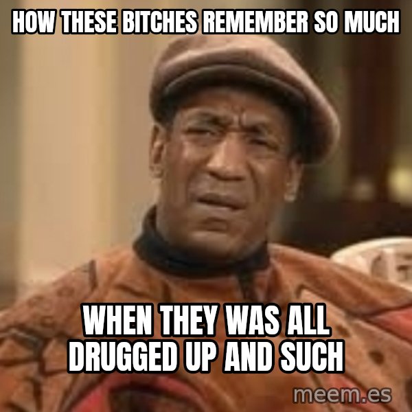 Confused Bill Cosby  meme: how these bitches remember so much / when they was all drugged up and such