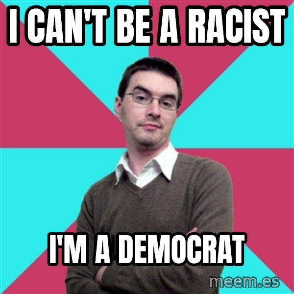 Privilege Denying Dude meme: i can't be a racist / i'm a democrat