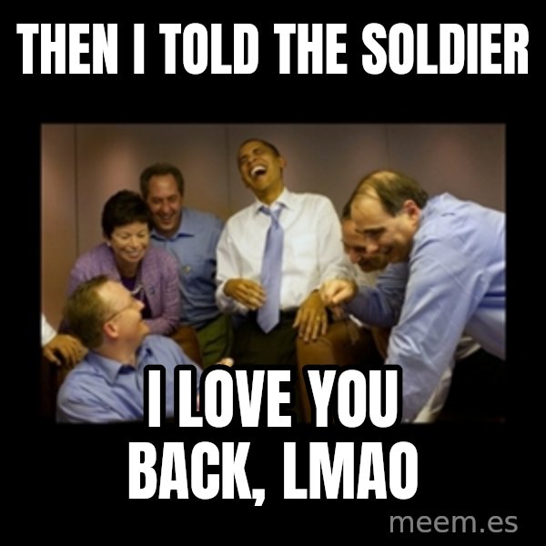 obama laughing  meme: Then I told the soldier / I love you back, lmao