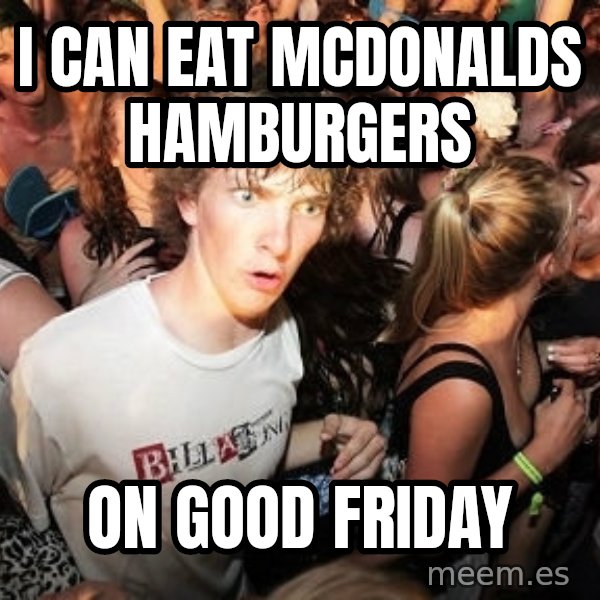 Sudden Realization Ralph meme: I can eat mcdonalds hamburgers / On good friday
