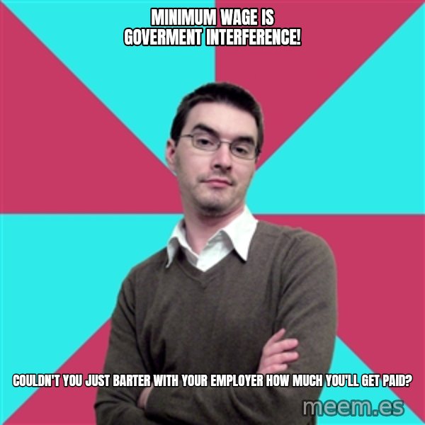 Privilege Denying Dude meme: minimum wage is goverment interference! / couldn't you just barter with your employer how much you'll get paid?