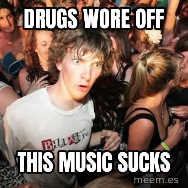 Sudden Realization Ralph meme: Drugs wore off / this music sucks