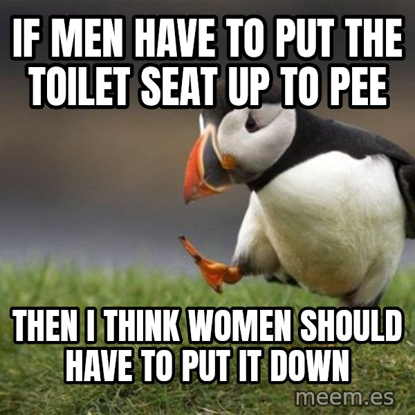 Unpopular Opinion Puffin meme: If men have to put the toilet seat up to pee / then I think women should have to put it down