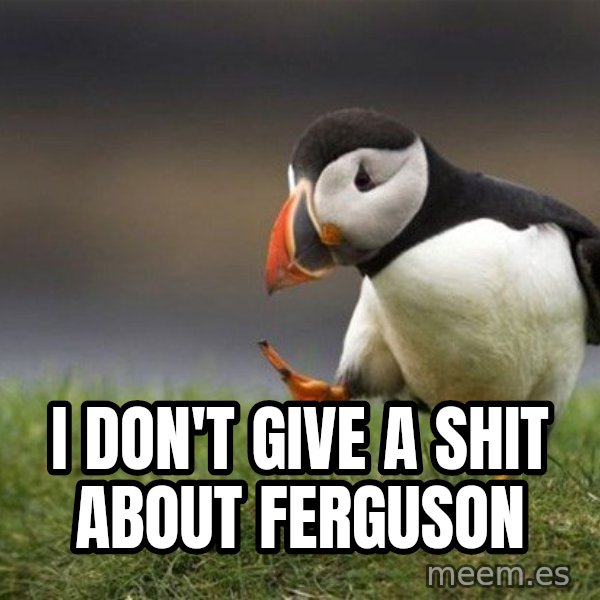 Unpopular Opinion Puffin meme: i don't give a shit about ferguson