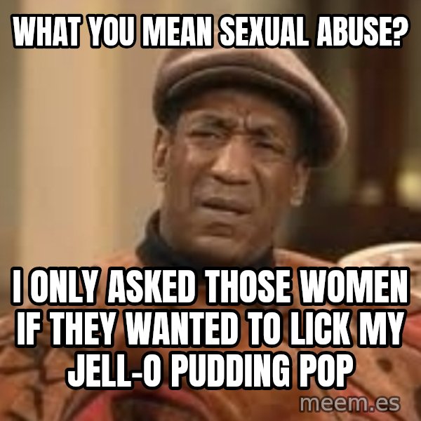 Confused Bill Cosby  meme: what you mean sexual abuse? / i only asked those women if they wanted to lick my jell-o pudding pop