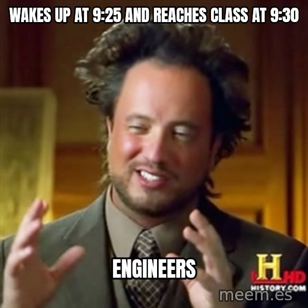 ancient alien guy meme: wakes up at 9:25 and reaches class at 9:30 / ENGINEERS