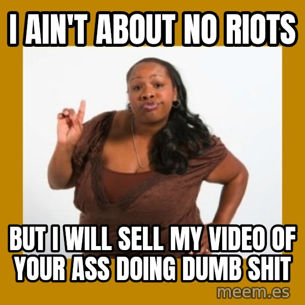 Angry Black Woman meme: i ain't about no riots / but i will sell my video of your ass doing dumb shit