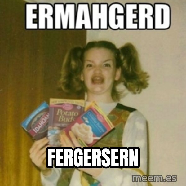 Ermahgerd meme: FERGERSERN