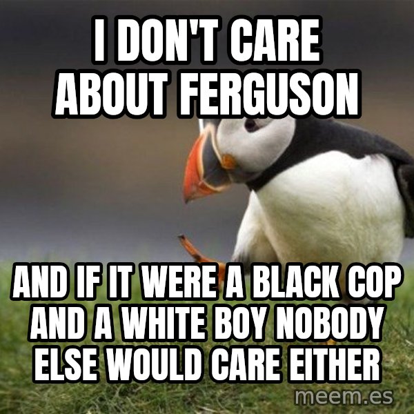 Unpopular Opinion Puffin meme: I don't care about Ferguson / And if it were a black cop and a white boy nobody else would care either