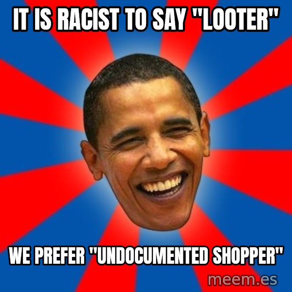 Obama meme: It is Racist to say "Looter" / We prefer "Undocumented Shopper"