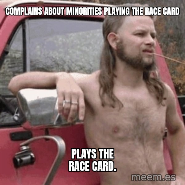Almost Politically Correct Redneck meme: Complains about minorities playing the race card / Plays the race card.