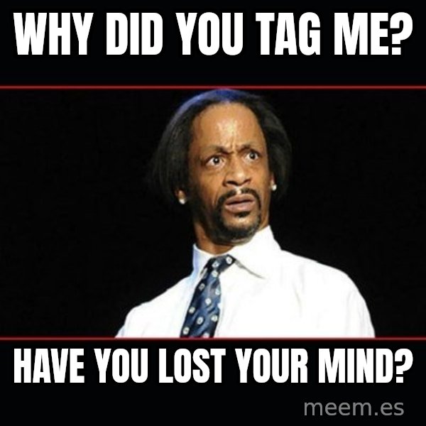 katt williams shocked meme: Why did you tag me? / Have you lost your mind?