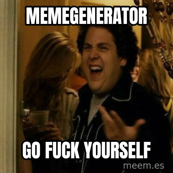 Fuck me right meme: memegenerator / go fuck yourself
