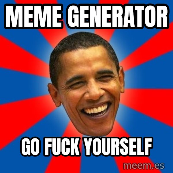 Obama meme: MEME GENERATOR / GO FUCK YOURSELF