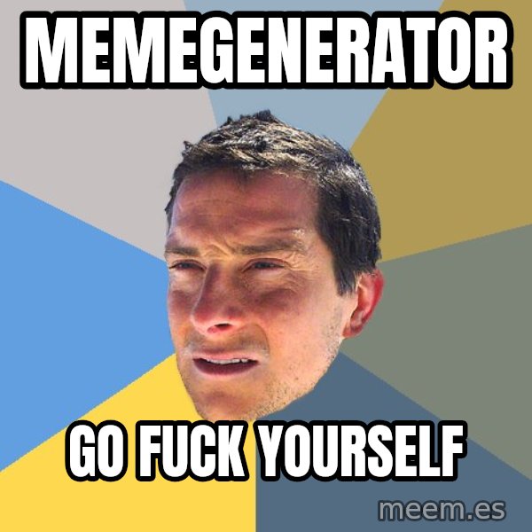 Bear Grylls meme: memegenerator / go fuck yourself