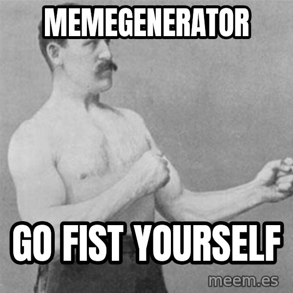 overly manlyman meme: memegenerator / go fist yourself
