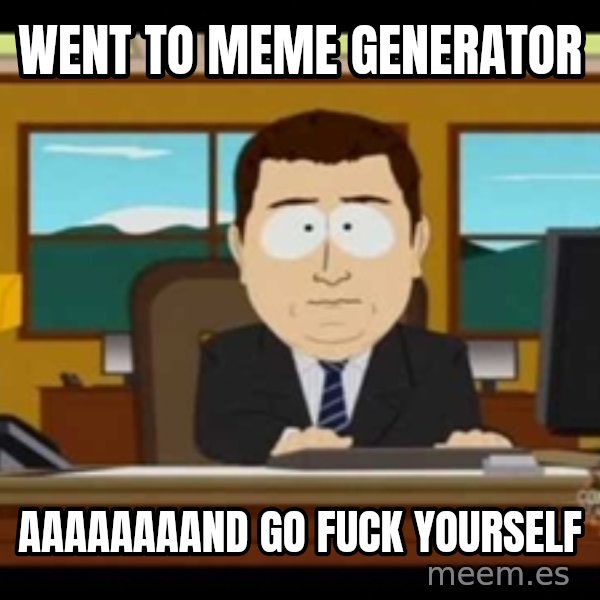 Aand Its Gone meme: went to meme generator / aaaaaaaand go fuck yourself