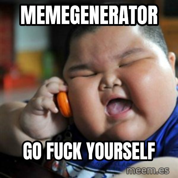 fat chinese kid meme: MEMEGENERATOR / GO FUCK YOURSELF