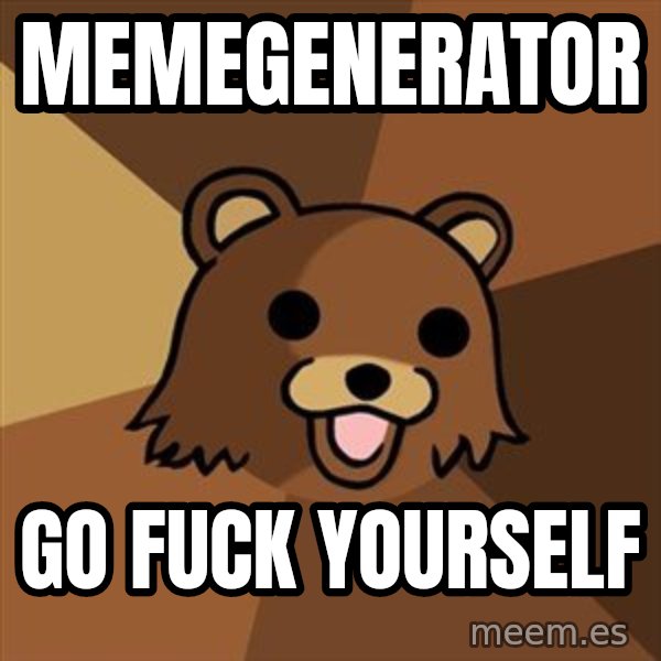 Pedobear meme: memegenerator / go fuck yourself