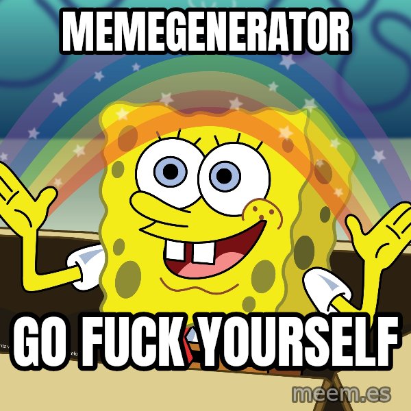 spongebob rainbow meme: MEMEGENERATOR / GO FUCK YOURSELF