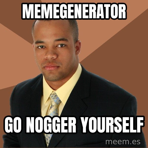 Successful Black Man meme: memegenerator / go nogger yourself