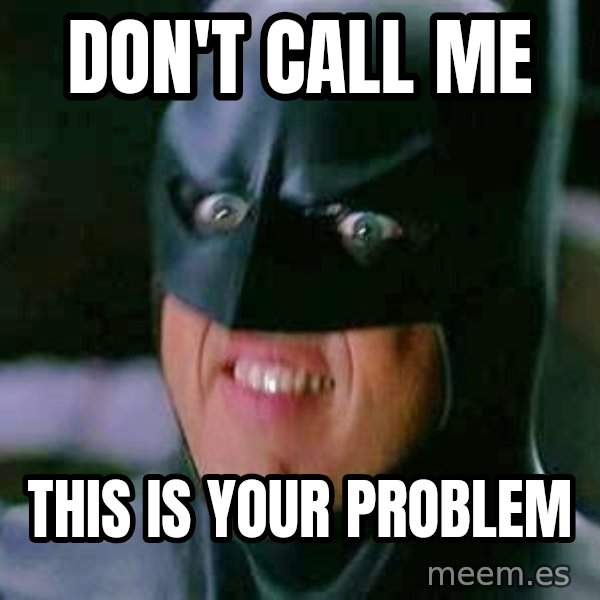 Goddamn Batman meme: don't call me / this is your problem
