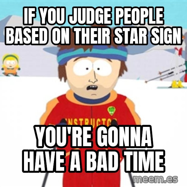 SouthPark Bad Time meme meme: If you judge people based on their star sign / you're gonna have a bad time