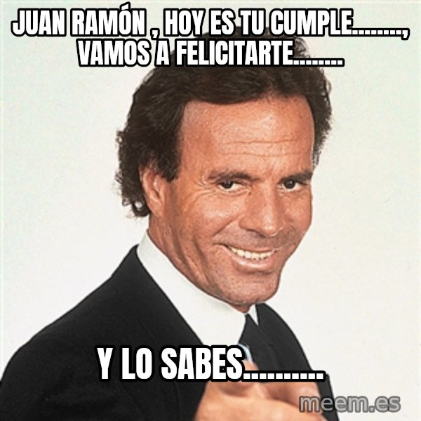 julio iglesias 2 meme: JUAN RAMÓN , HOY ES TU CUMPLE........, VAMOS A FELICITARTE........ / Y LO SABES..........