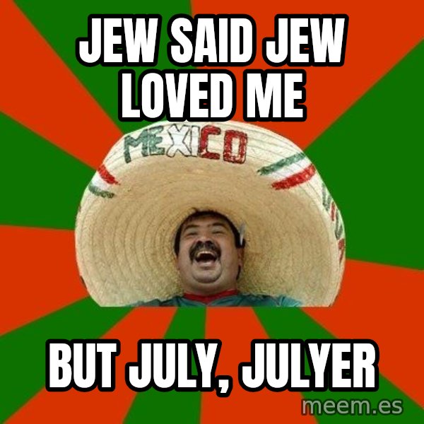 Successful Mexican meme: Jew said Jew Loved Me / But July, Julyer