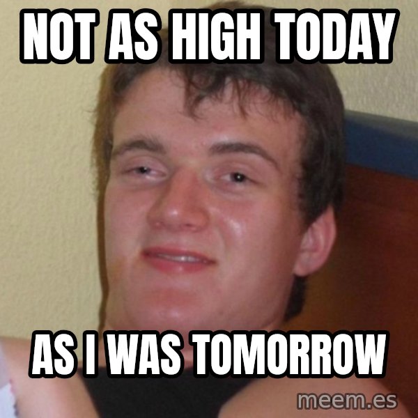 high/drunk guy meme: not as high today / as i was tomorrow