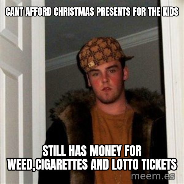 Scumbag Steve meme: cant afford christmas presents for the kids / still has money for weed,cigarettes and lotto tickets