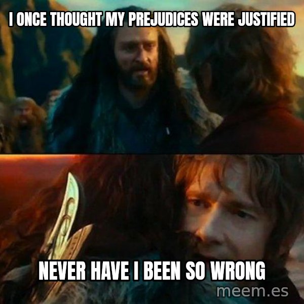 Never Have I Been So Wrong meme: i once thought my prejudices were justified / never have i been so wrong
