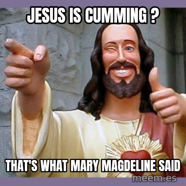 buddy jesus meme: Jesus is cumming ? / That's what Mary MAgdeline said
