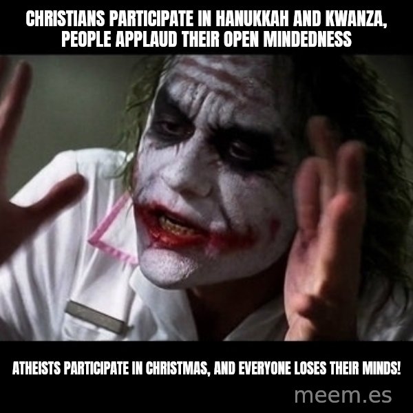 joker mind loss meme: Christians participate in Hanukkah and Kwanza, people applaud their open mindedness / Atheists participate in Christmas, and everyone loses their minds!
