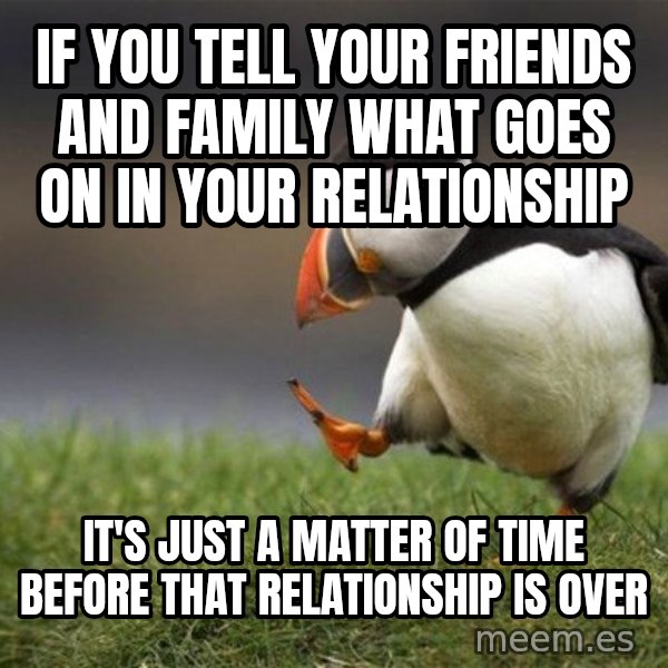 Unpopular Opinion Puffin meme: if you tell your friends and family what goes on in your relationship / it's just a matter of time before that relationship is over