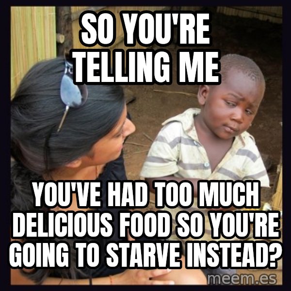 Skeptical 3rd World Kid meme: so you're telling me / you've had too much delicious food so you're going to starve instead?