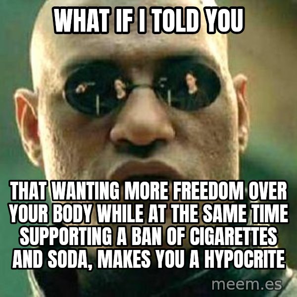 What if I told you / Matrix Morpheus meme: What if I told you / That wanting more freedom over your body while at the same time supporting a ban of cigarettes and soda, makes you a hypocrite