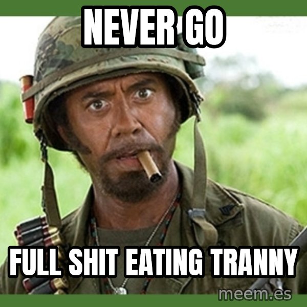 went full retard meme: Never Go / Full Shit Eating Tranny