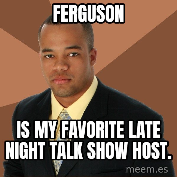 Successful Black Man meme: ferguson / is my favorite late night talk show host.